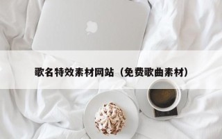 清徐歌名特效素材网站（免费歌曲素材）